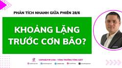 Phân tích nhanh giữa phiên 28/6: Khoảng lặng trước cơn bão?