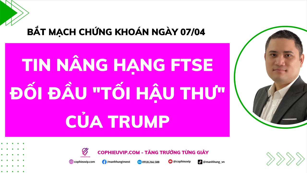 Bắt Mạch Chứng Khoán Ngày 07/04/2026: Tin nâng hạng FTSE đối đầu "Tối hậu thư" của Trump